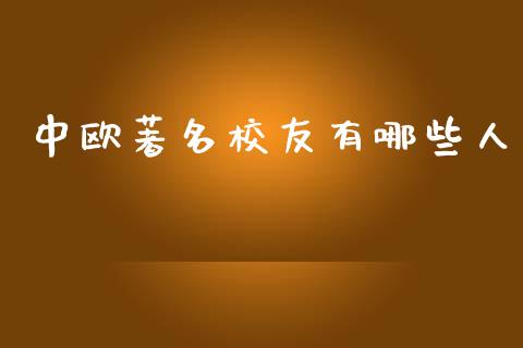 中欧著名校友有哪些人_https://m.fansifence.com_消费金融_第1张