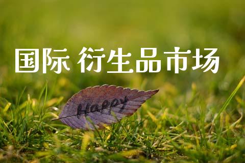 国际 衍生品市场_https://m.fansifence.com_公募基金_第1张