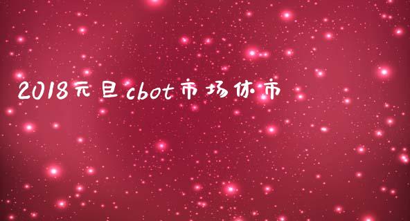 2018元旦cbot市场休市_https://m.fansifence.com_消费金融_第1张