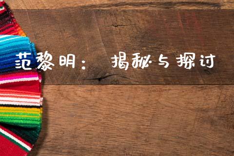 范黎明： 揭秘与探讨_https://m.fansifence.com_个股行情_第1张