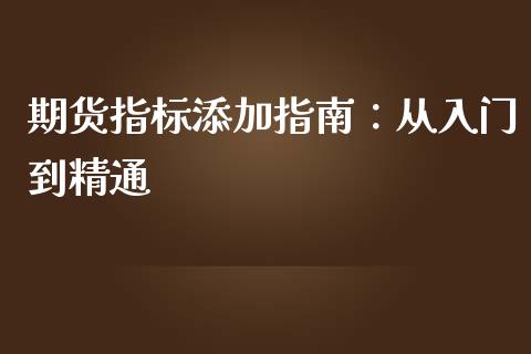 期货指标添加指南：从入门到精通_https://m.fansifence.com_个股行情_第1张
