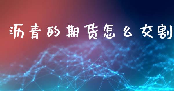 沥青的期货怎么交割_https://m.fansifence.com_贵金属行情_第1张