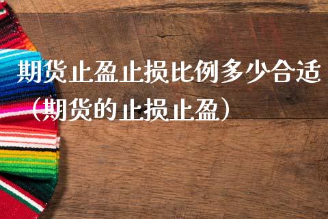 期货止盈止损比例多少合适（期货的止损止盈）_https://m.fansifence.com_消费金融_第1张