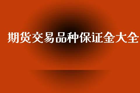 期货交易品种保证金大全_https://m.fansifence.com_消费金融_第1张