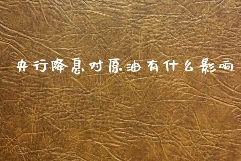 央行降息对原油有什么影响_https://m.fansifence.com_消费金融_第1张