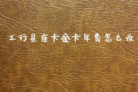 工行星座卡金卡年费怎么收_https://m.fansifence.com_公募基金_第1张