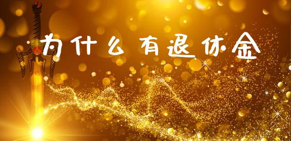 为什么有退休金_https://m.fansifence.com_个股行情_第1张