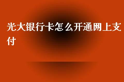 光大银行卡怎么开通网上支付_https://m.fansifence.com_贵金属行情_第1张