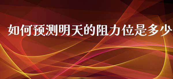 如何预测明天的阻力位是多少_https://m.fansifence.com_个股行情_第1张