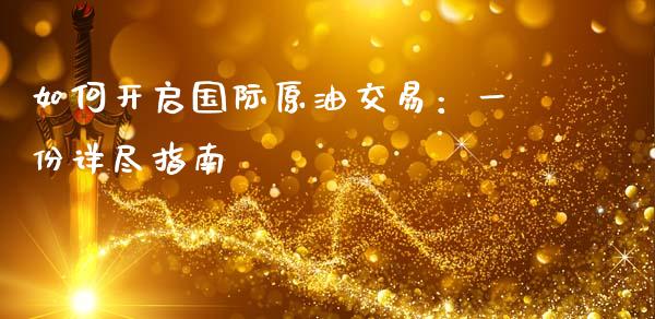 如何开启国际原油交易：一份详尽指南_https://m.fansifence.com_公募基金_第1张