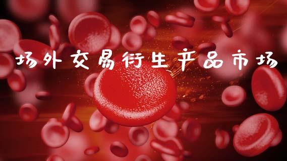 场外交易衍生产品市场_https://m.fansifence.com_消费金融_第1张
