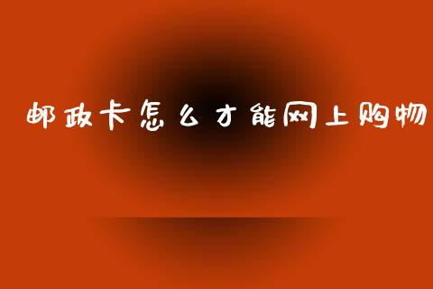 邮政卡怎么才能网上购物_https://m.fansifence.com_贵金属行情_第1张