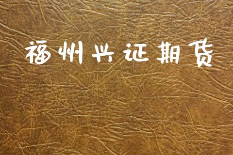福州兴证期货_https://m.fansifence.com_公募基金_第1张
