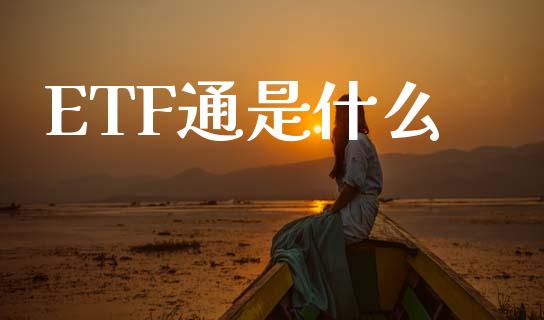 ETF通是什么_https://m.fansifence.com_个股行情_第1张