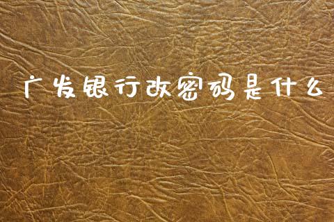 广发银行改密码是什么_https://m.fansifence.com_消费金融_第1张