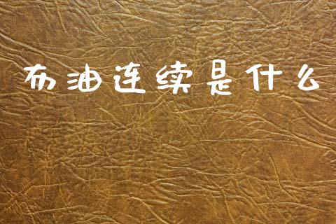 布油连续是什么_https://m.fansifence.com_公募基金_第1张