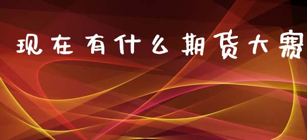 现在有什么期货大赛_https://m.fansifence.com_公募基金_第1张