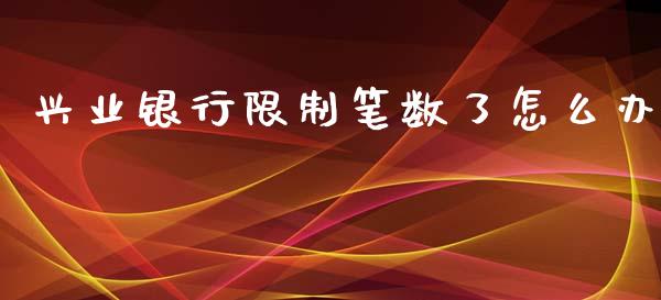 兴业银行限制笔数了怎么办_https://m.fansifence.com_公募基金_第1张
