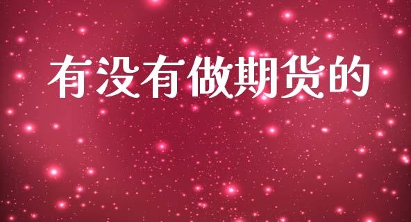 有没有做期货的_https://m.fansifence.com_个股行情_第1张