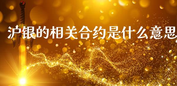 沪银的相关合约是什么意思_https://m.fansifence.com_公募基金_第1张