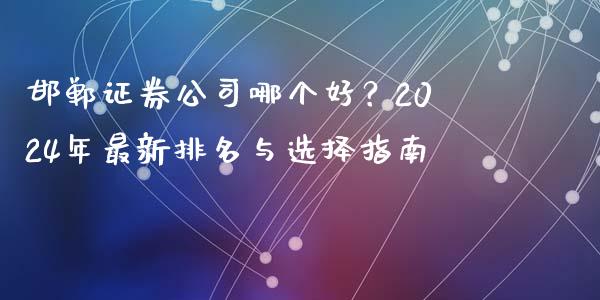 邯郸证券公司哪个好？2024年最新排名与选择指南_https://m.fansifence.com_个股行情_第1张