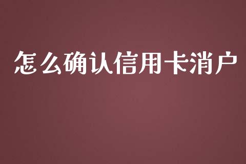 怎么确认信用卡消户_https://m.fansifence.com_公募基金_第1张
