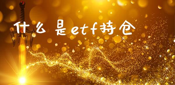 什么是etf持仓_https://m.fansifence.com_贵金属行情_第1张