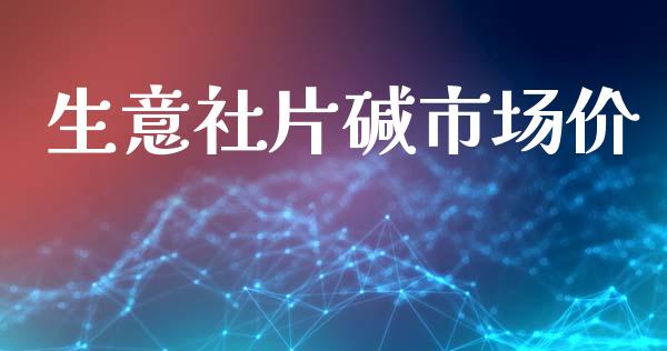 生意社片碱市场价_https://m.fansifence.com_消费金融_第1张