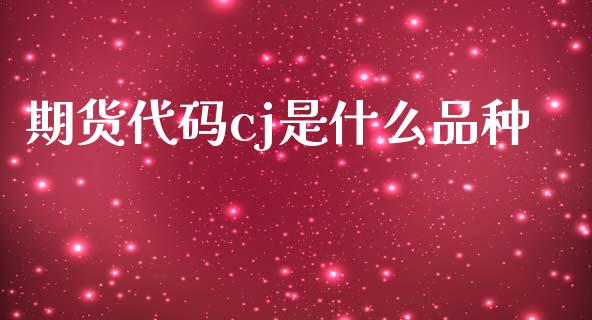 期货代码cj是什么品种_https://m.fansifence.com_贵金属行情_第1张