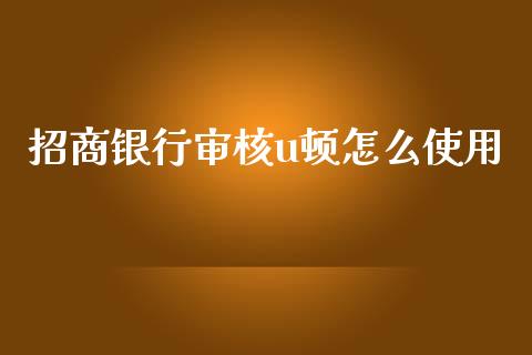 招商银行审核u顿怎么使用_https://m.fansifence.com_个股行情_第1张