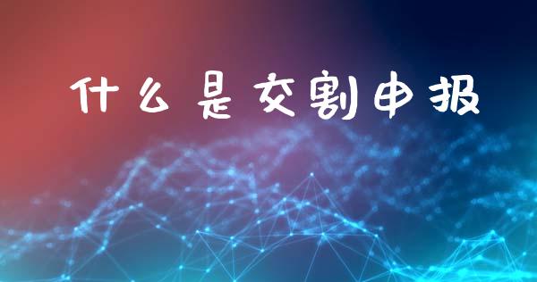 什么是交割申报_https://m.fansifence.com_消费金融_第1张