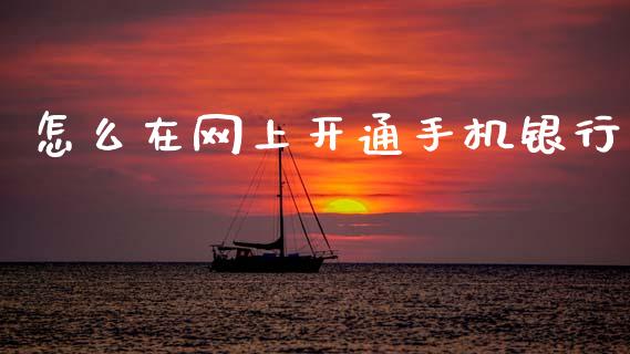 怎么在网上开通手机银行_https://m.fansifence.com_个股行情_第1张