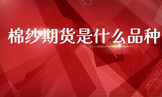 棉纱期货是什么品种_https://m.fansifence.com_贵金属行情_第1张