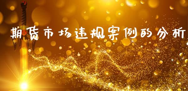 期货市场违规案例的分析_https://m.fansifence.com_消费金融_第1张