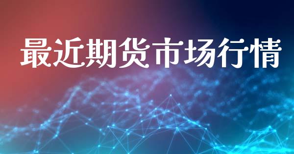 最近期货市场行情_https://m.fansifence.com_贵金属行情_第1张