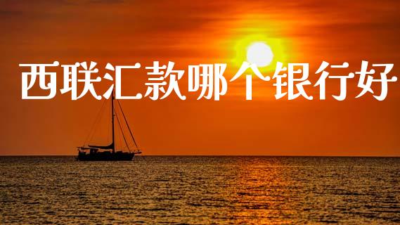 西联汇款哪个银行好_https://m.fansifence.com_公募基金_第1张