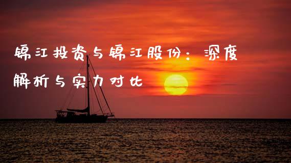 锦江投资与锦江股份：深度解析与实力对比_https://m.fansifence.com_消费金融_第1张