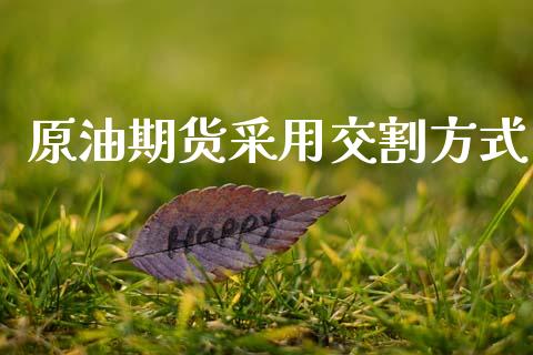 原油期货采用交割方式_https://m.fansifence.com_个股行情_第1张