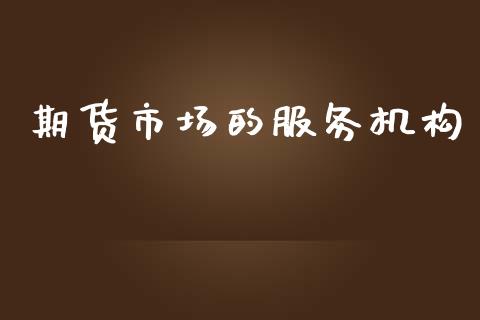 期货市场的服务机构_https://m.fansifence.com_公募基金_第1张