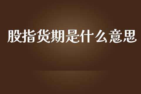 股指货期是什么意思_https://m.fansifence.com_贵金属行情_第1张