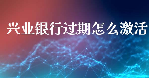 兴业银行过期怎么激活_https://m.fansifence.com_公募基金_第1张