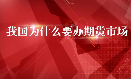 我国为什么要办期货市场_https://m.fansifence.com_个股行情_第1张