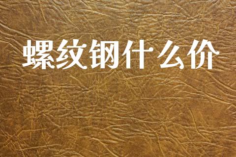 螺纹钢什么价_https://m.fansifence.com_个股行情_第1张
