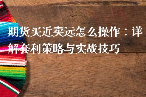 期货买近卖远怎么操作:详解套利策略与实战技巧_公募基金_第1张_个股行情_消费金融_贵金属行情_公募基金 期货买近卖远怎么操作:详解套利策略与实战技巧_https://m.fansifence.com_公募基金_第1张