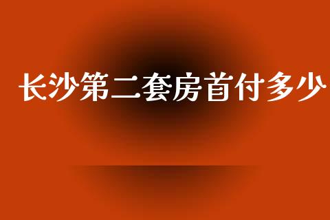 长沙第二套房首付多少_https://m.fansifence.com_贵金属行情_第1张