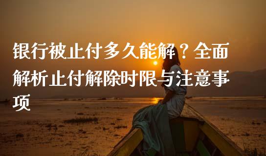 银行被止付多久能解？全面解析止付解除时限与注意事项_https://m.fansifence.com_消费金融_第1张