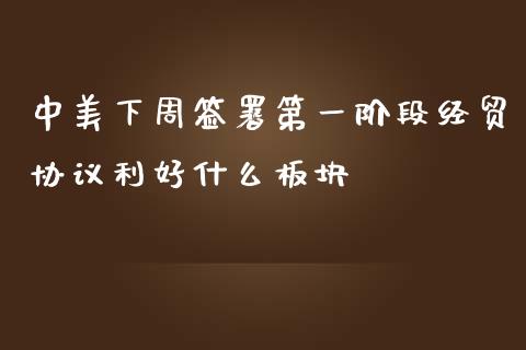 中美下周签署第一阶段经贸协议利好什么板块_https://m.fansifence.com_消费金融_第1张