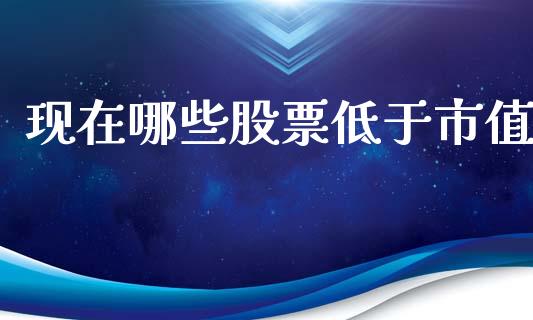 现在哪些股票低于市值_https://m.fansifence.com_消费金融_第1张