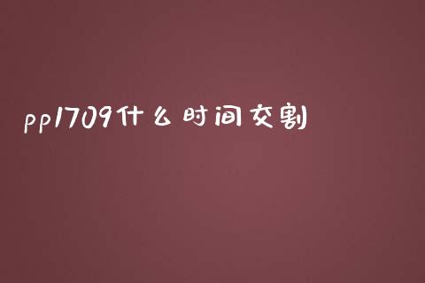 pp1709什么时间交割_https://m.fansifence.com_个股行情_第1张
