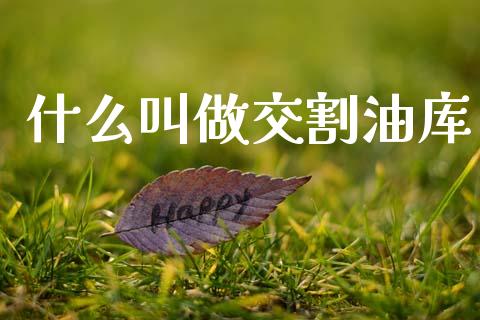 什么叫做交割油库_https://m.fansifence.com_消费金融_第1张